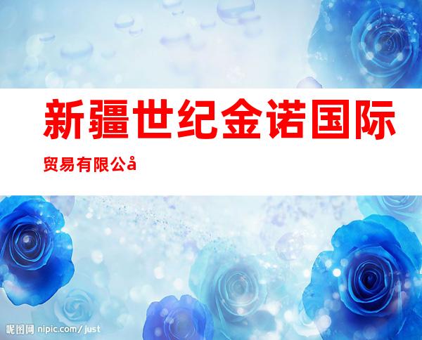 新疆世纪金诺国际贸易有限公司